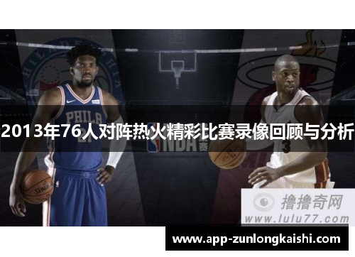2013年76人对阵热火精彩比赛录像回顾与分析
