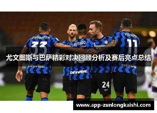 尤文图斯与巴萨精彩对决回顾分析及赛后亮点总结